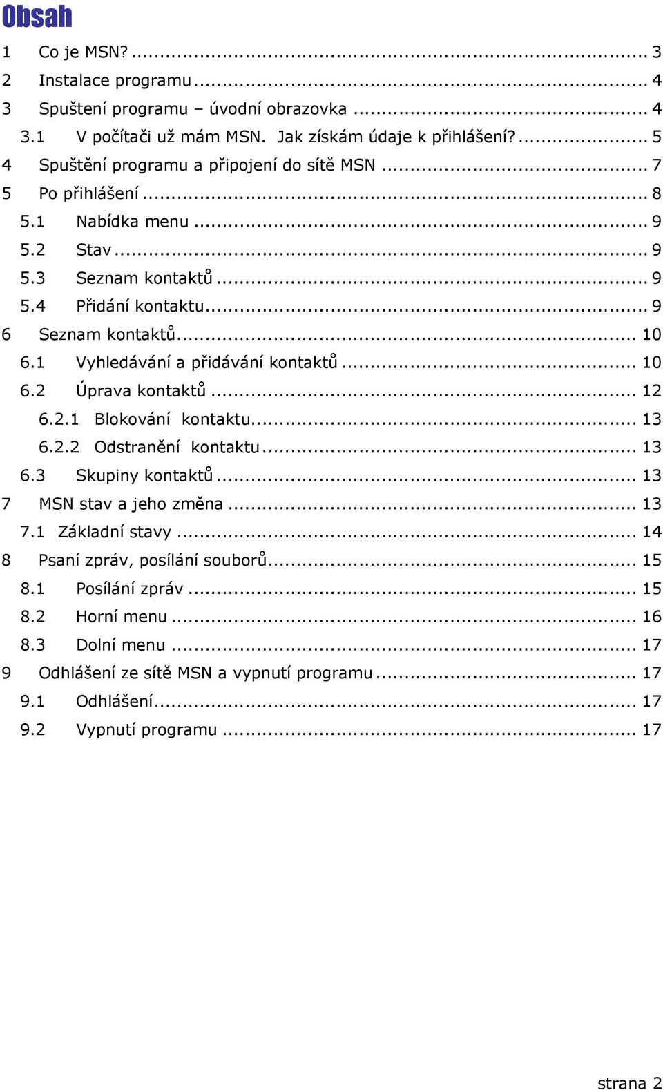 1 Vyhledávání a přidávání kontaktů... 10 6.2 Úprava kontaktů... 12 6.2.1 Blokování kontaktu... 13 6.2.2 Odstranění kontaktu... 13 6.3 Skupiny kontaktů... 13 7 MSN stav a jeho změna... 13 7.1 Základní stavy.