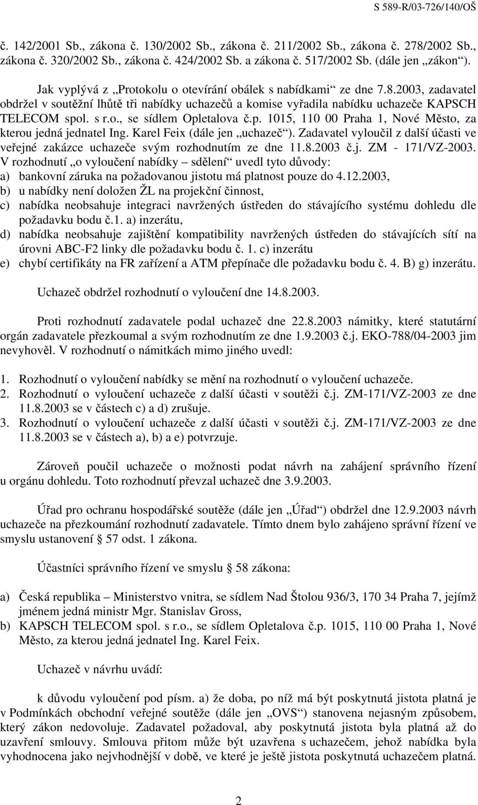 p. 1015, 110 00 Praha 1, Nové Město, za kterou jedná jednatel Ing. Karel Feix (dále jen uchazeč ). Zadavatel vyloučil z další účasti ve veřejné zakázce uchazeče svým rozhodnutím ze dne 11.8.2003 č.j. ZM - 171/VZ-2003.