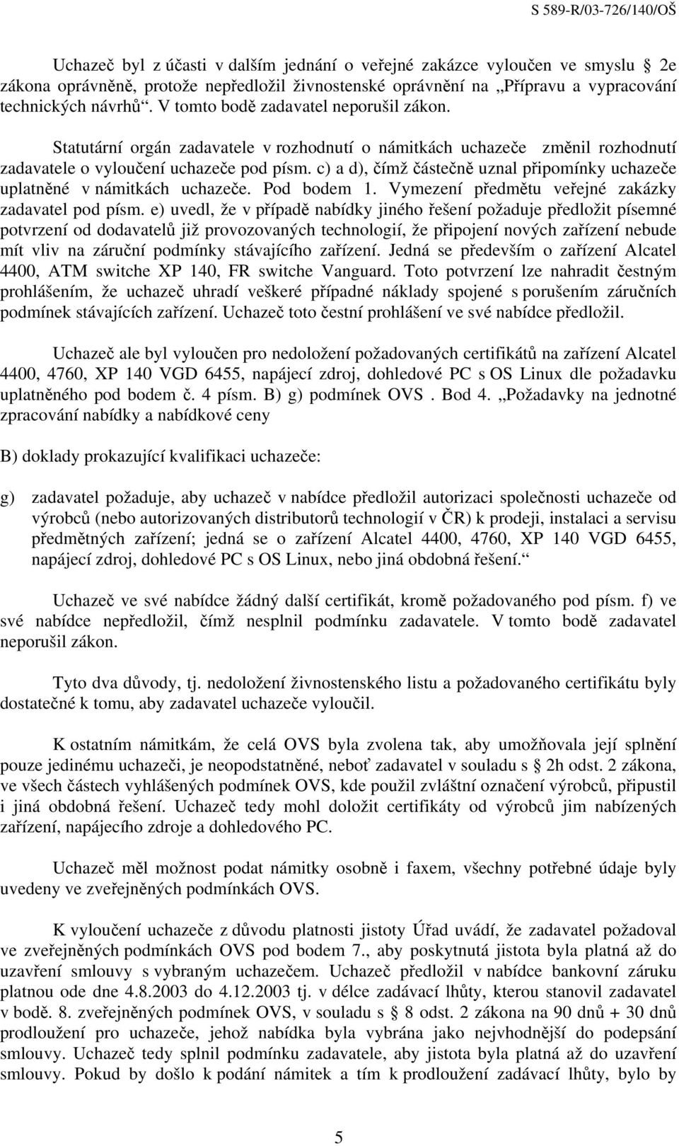 c) a d), čímž částečně uznal připomínky uchazeče uplatněné v námitkách uchazeče. Pod bodem 1. Vymezení předmětu veřejné zakázky zadavatel pod písm.