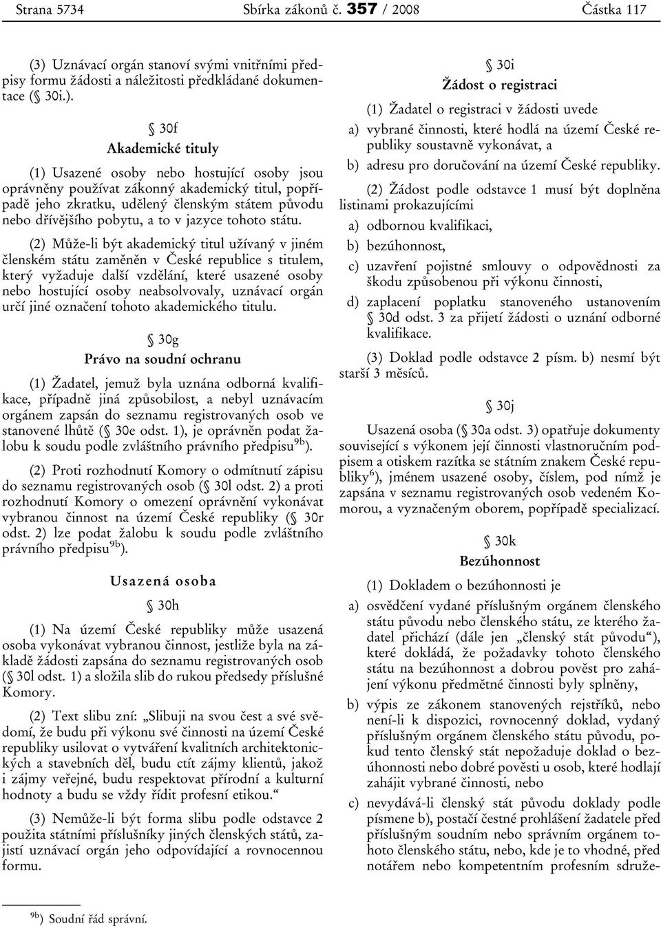 30f Akademické tituly (1) Usazené osoby nebo hostující osoby jsou oprávněny používat zákonný akademický titul, popřípadě jeho zkratku, udělený členským státem původu nebo dřívějšího pobytu, a to v