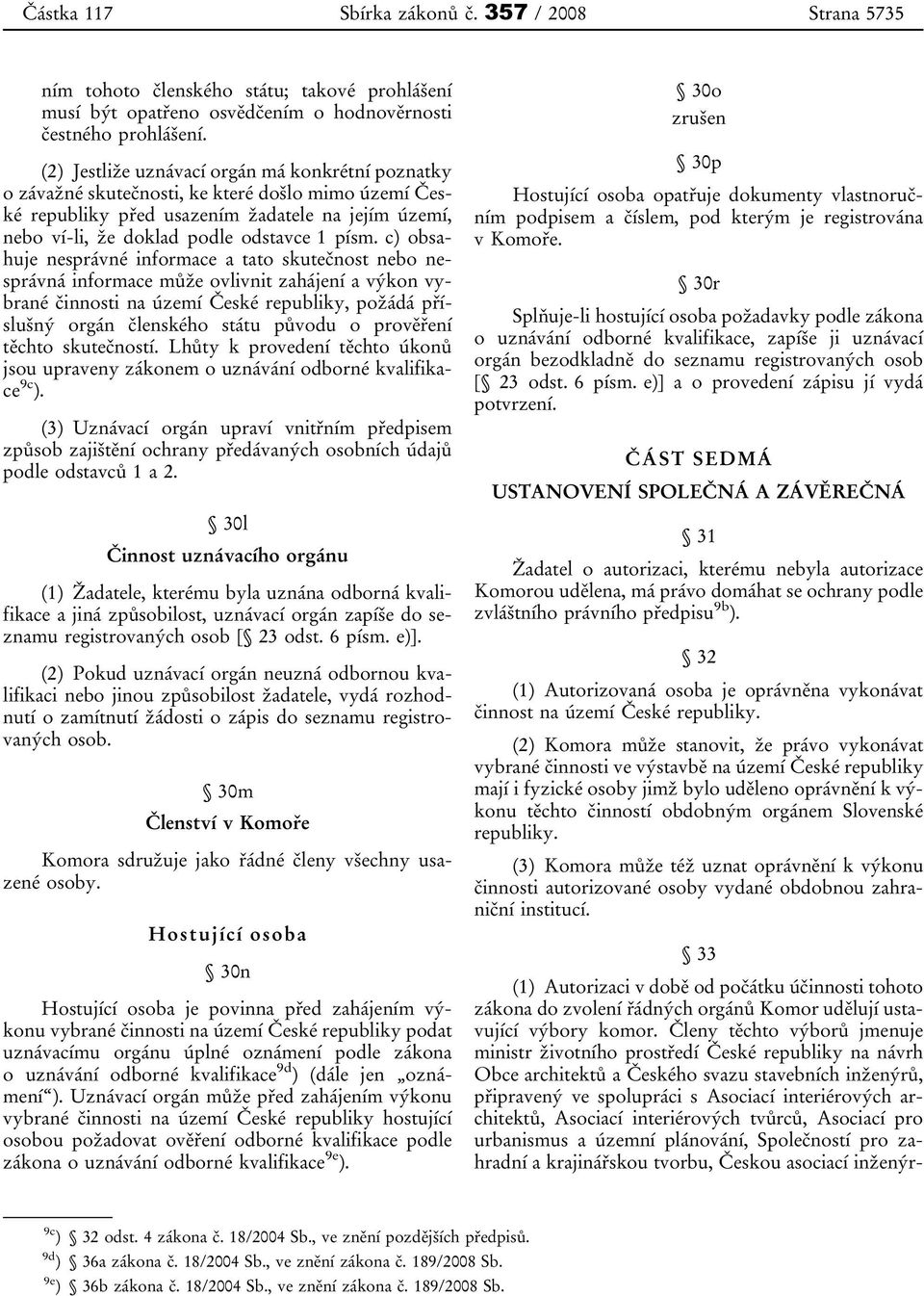 c) obsahuje nesprávné informace a tato skutečnost nebo nesprávná informace může ovlivnit zahájení a výkon vybrané činnosti na území České republiky, požádá příslušný orgán členského státu původu o