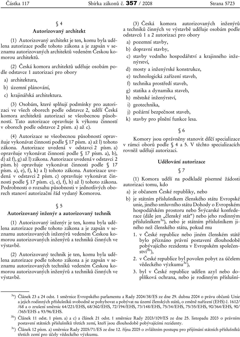 komorou architektů. (2) Česká komora architektů uděluje osobám podle odstavce 1 autorizaci pro obory a) architektura, b) územní plánování, c) krajinářská architektura.