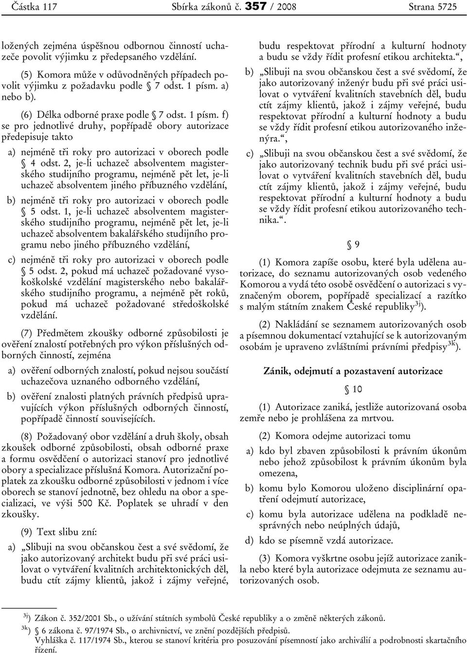 a) nebo b). (6) Délka odborné praxe podle 7 odst. 1 písm. f) se pro jednotlivé druhy, popřípadě obory autorizace předepisuje takto a) nejméně tři roky pro autorizaci v oborech podle 4 odst.