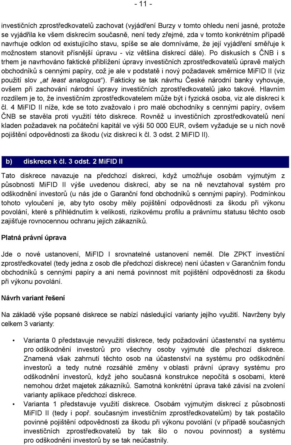 Po diskusích s ČNB i s trhem je navrhováno faktické přiblížení úpravy investičních zprostředkovatelů úpravě malých obchodníků s cennými papíry, což je ale v podstatě i nový požadavek směrnice MiFID