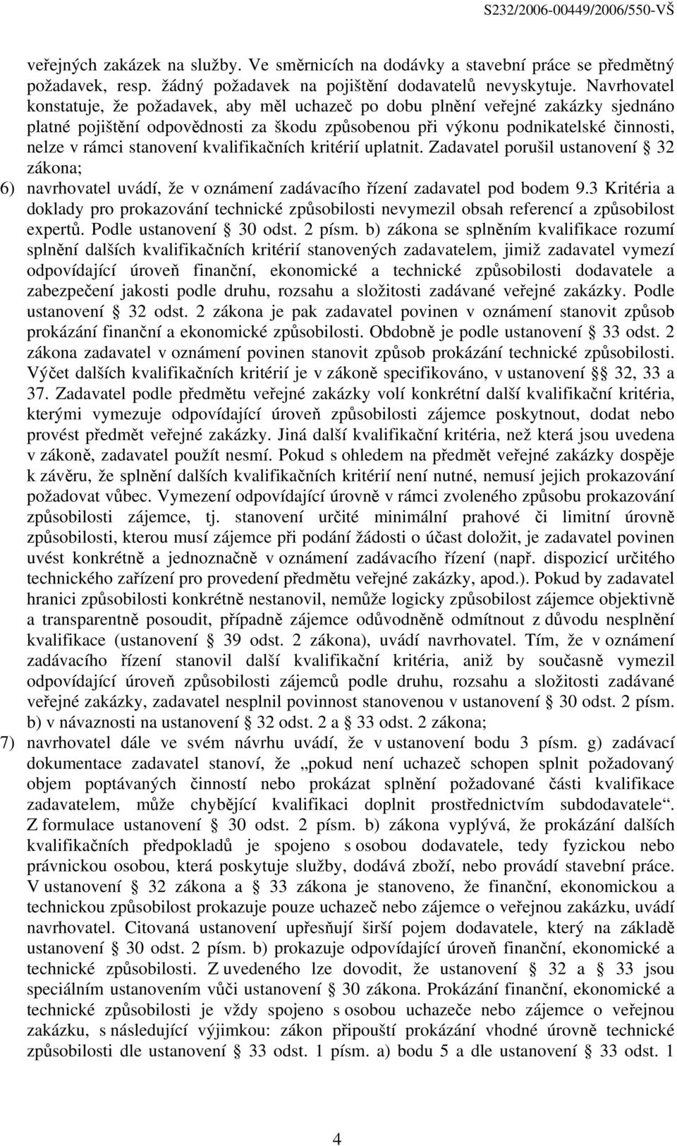 stanovení kvalifikačních kritérií uplatnit. Zadavatel porušil ustanovení 32 zákona; 6) navrhovatel uvádí, že v oznámení zadávacího řízení zadavatel pod bodem 9.