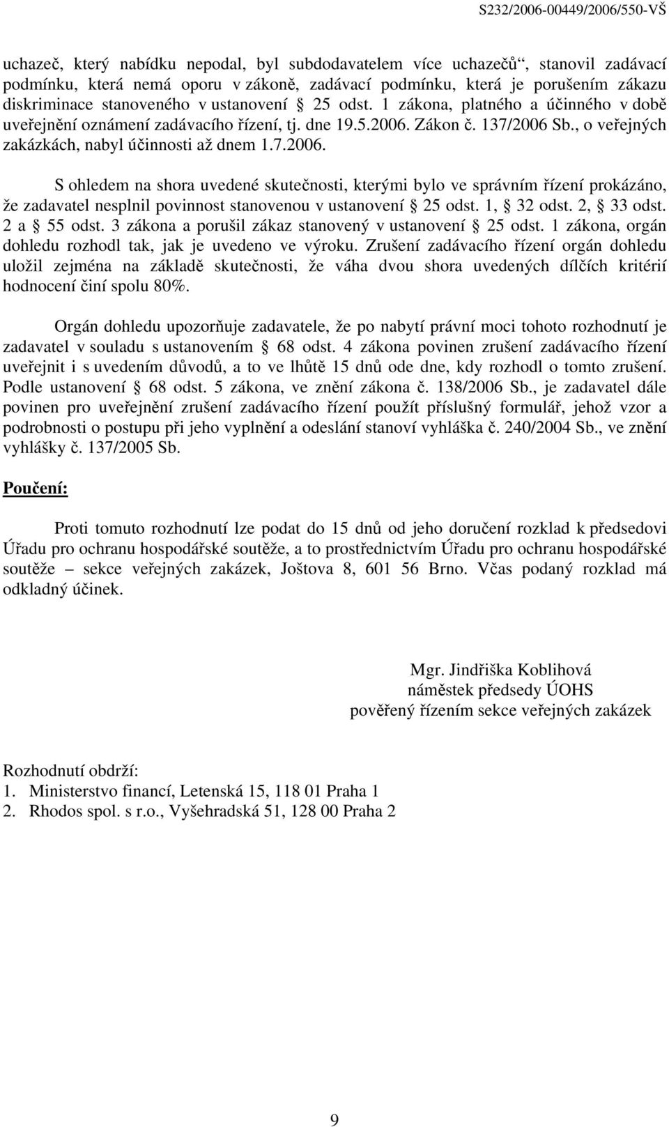 Zákon č. 137/2006 Sb., o veřejných zakázkách, nabyl účinnosti až dnem 1.7.2006. S ohledem na shora uvedené skutečnosti, kterými bylo ve správním řízení prokázáno, že zadavatel nesplnil povinnost stanovenou v ustanovení 25 odst.