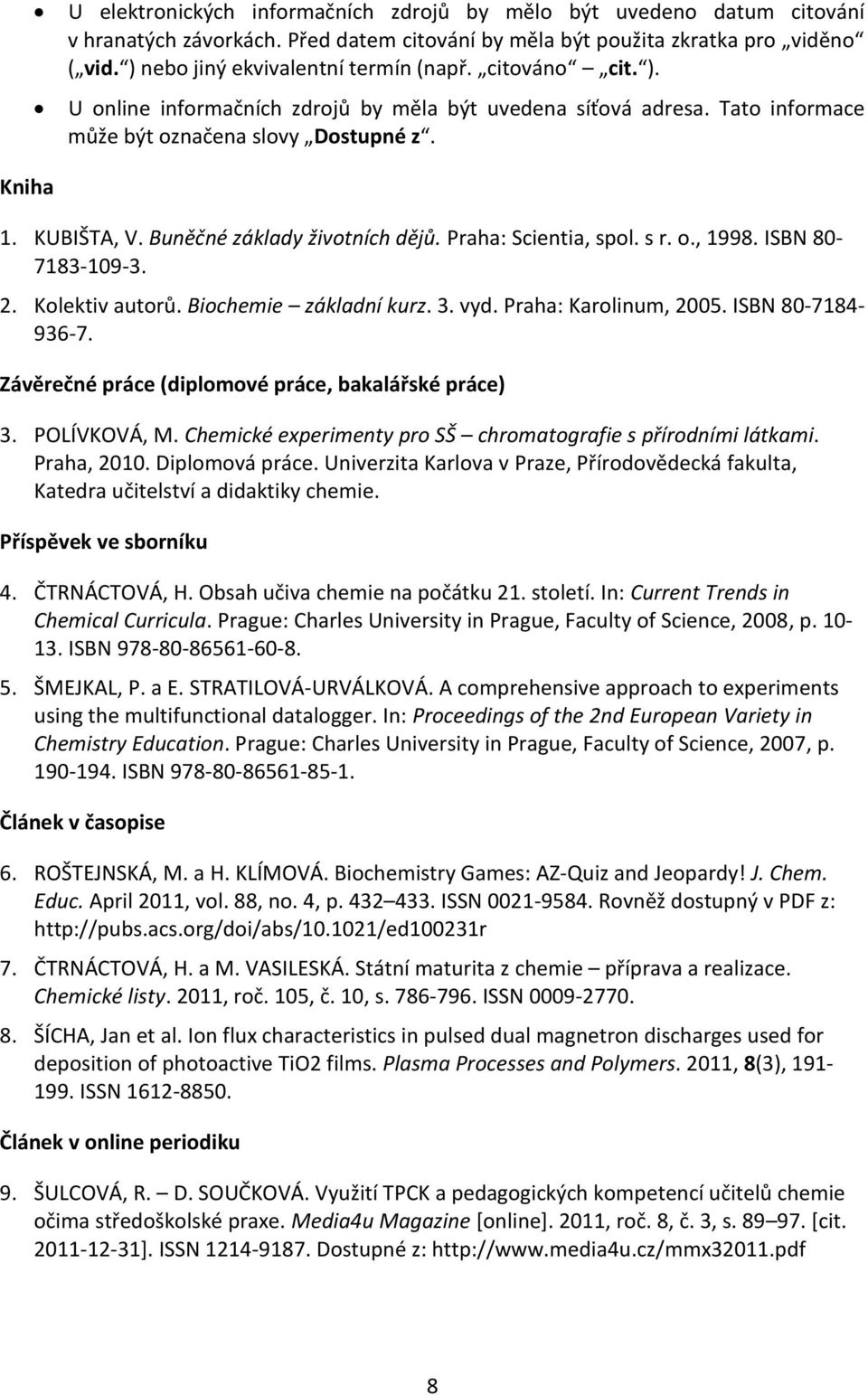 Praha: Scientia, spol. s r. o., 1998. ISBN 80-7183-109-3. 2. Kolektiv autorů. Biochemie základní kurz. 3. vyd. Praha: Karolinum, 2005. ISBN 80-7184- 936-7.