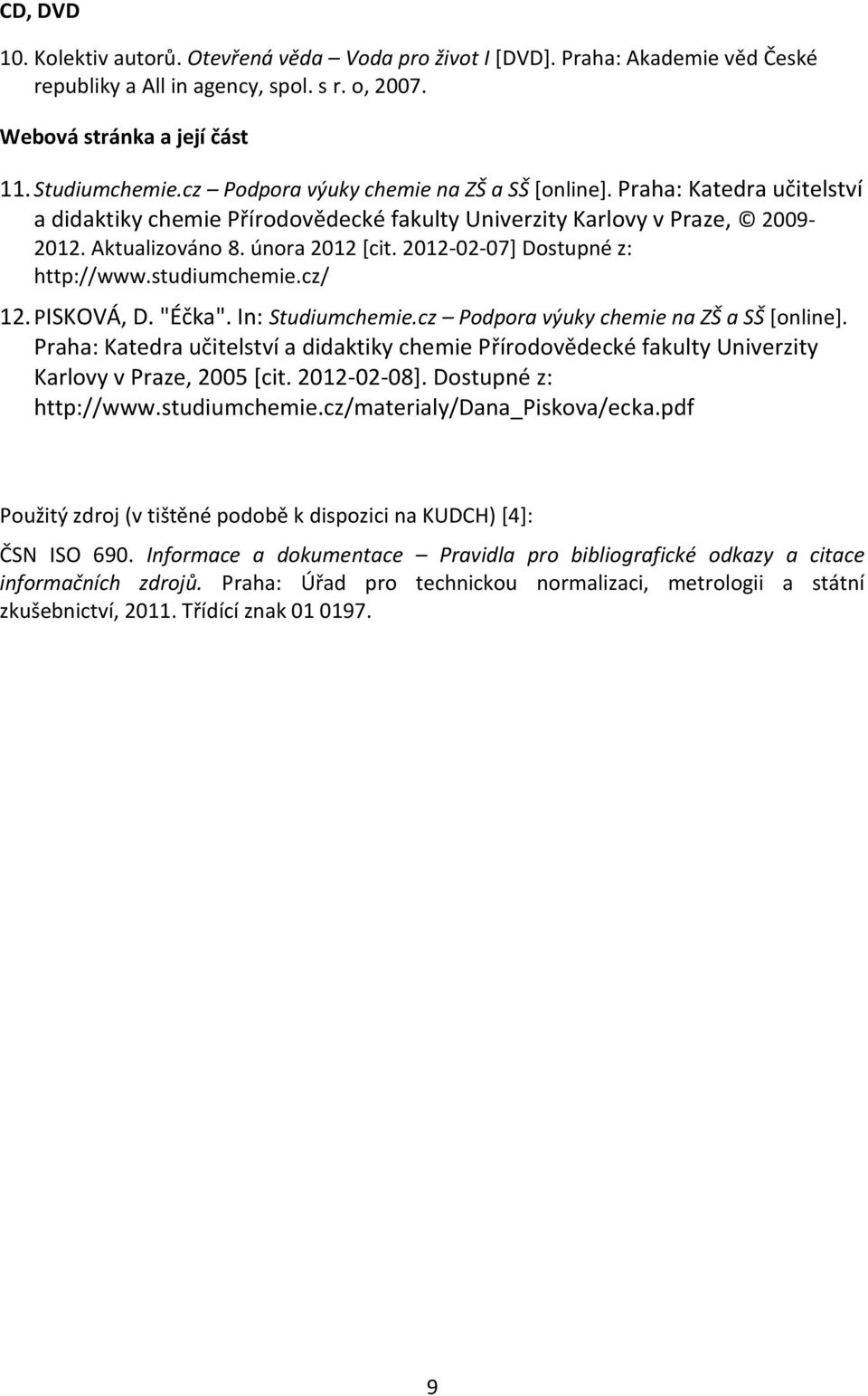 2012-02-07] Dostupné z: http://www.studiumchemie.cz/ 12. PISKOVÁ, D. "Éčka". In: Studiumchemie.cz Podpora výuky chemie na ZŠ a SŠ [online].