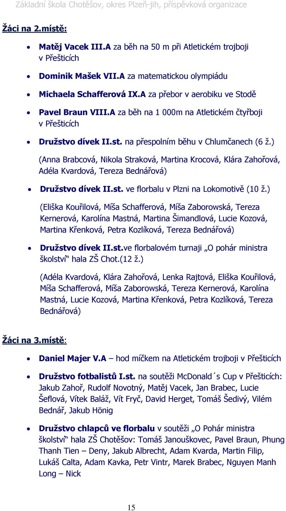 ) (Anna Brabcová, Nikola Straková, Martina Krocová, Klára Zahořová, Adéla Kvardová, Tereza Bednářová) Druţstvo dívek II.st. ve florbalu v Plzni na Lokomotivě (10 ţ.