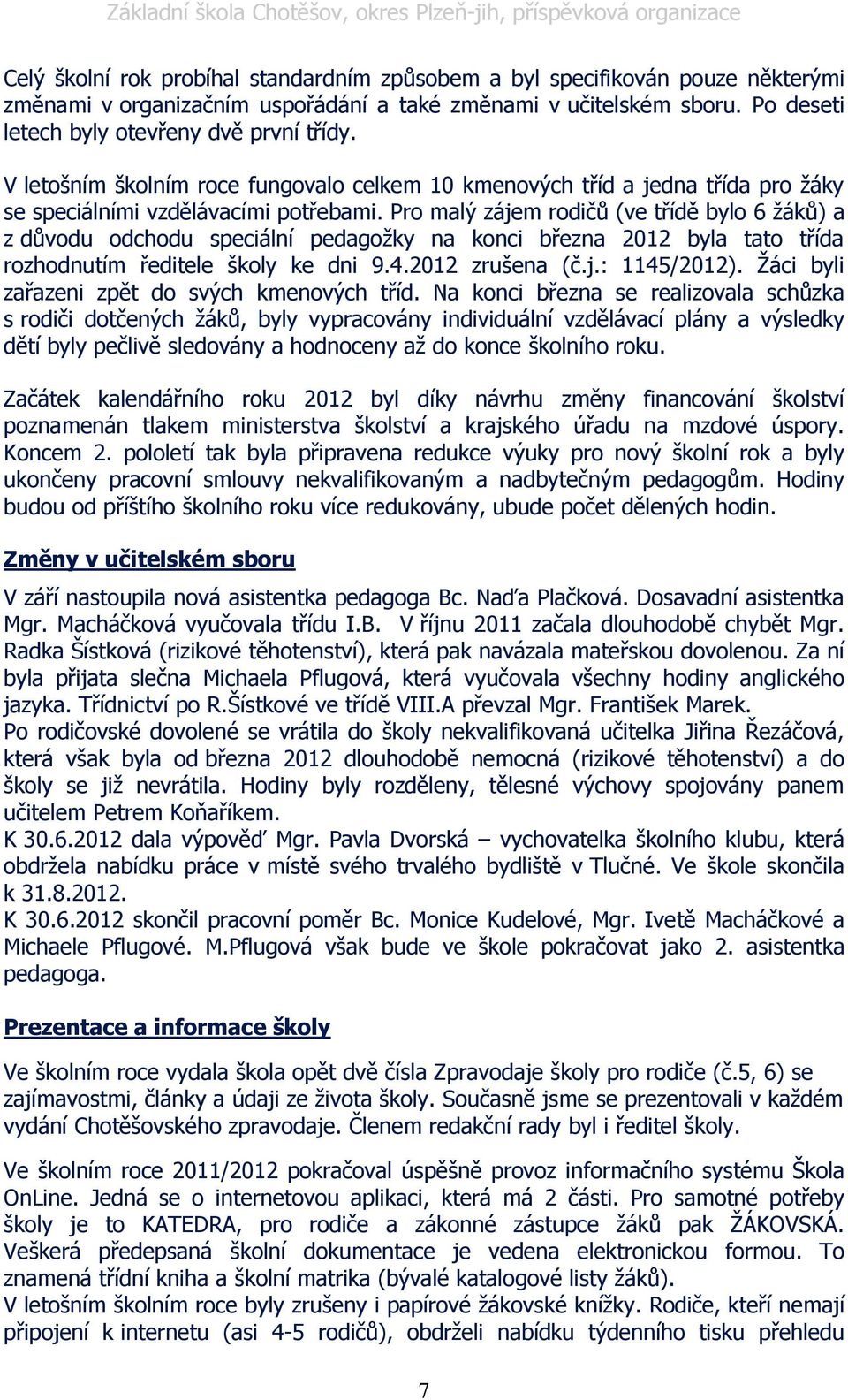 Pro malý zájem rodičů (ve třídě bylo 6 ţáků) a z důvodu odchodu speciální pedagoţky na konci března 2012 byla tato třída rozhodnutím ředitele školy ke dni 9.4.2012 zrušena (č.j.: 1145/2012).