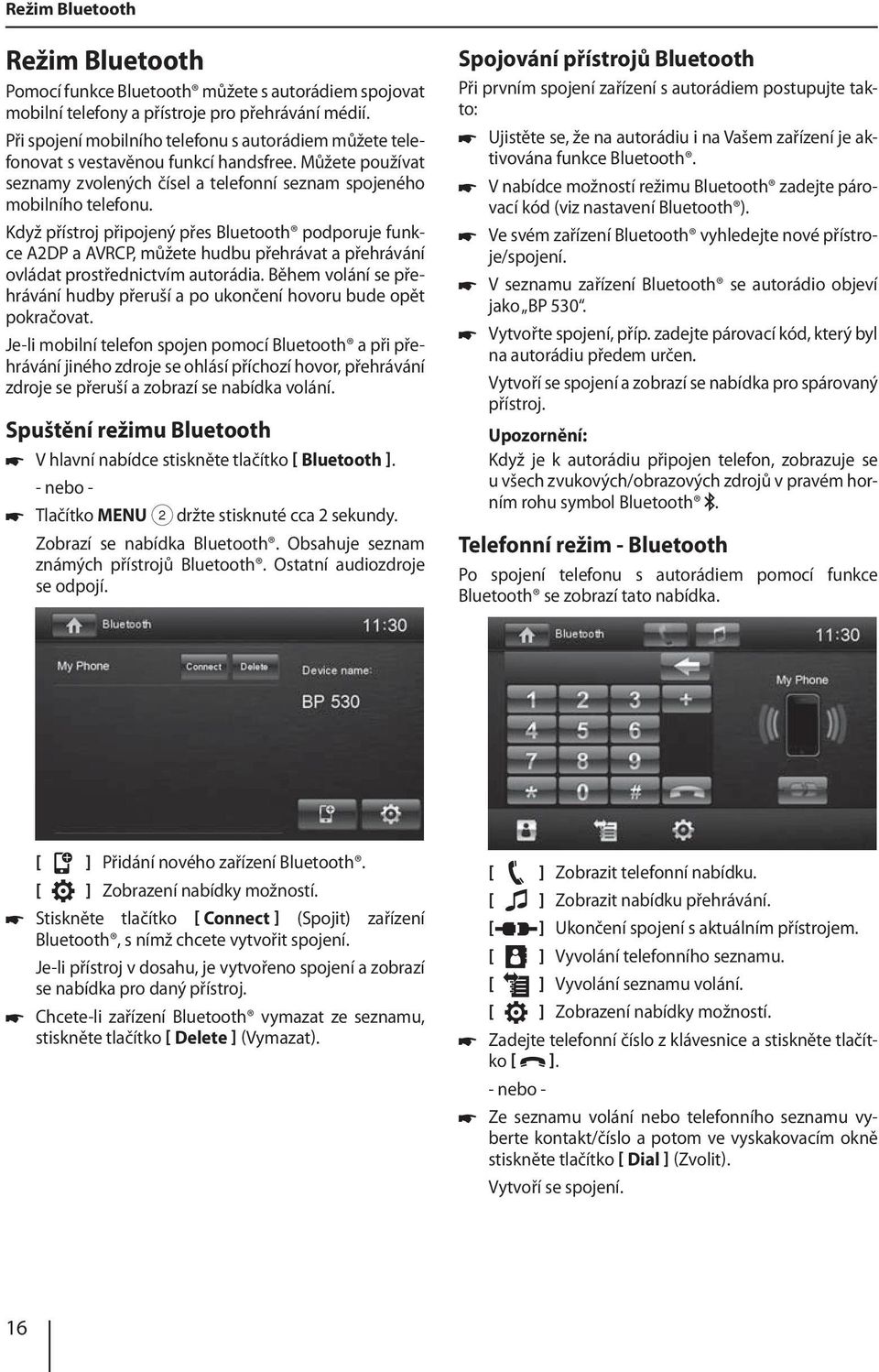 Když přístroj připojený přes Bluetooth podporuje funkce A2DP a AVRCP, můžete hudbu přehrávat a přehrávání ovládat prostřednictvím autorádia.