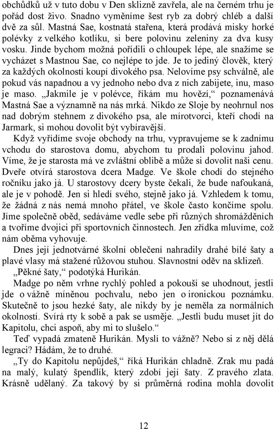 Jinde bychom možná pořídili o chloupek lépe, ale snažíme se vycházet s Mastnou Sae, co nejlépe to jde. Je to jediný člověk, který za každých okolností koupí divokého psa.