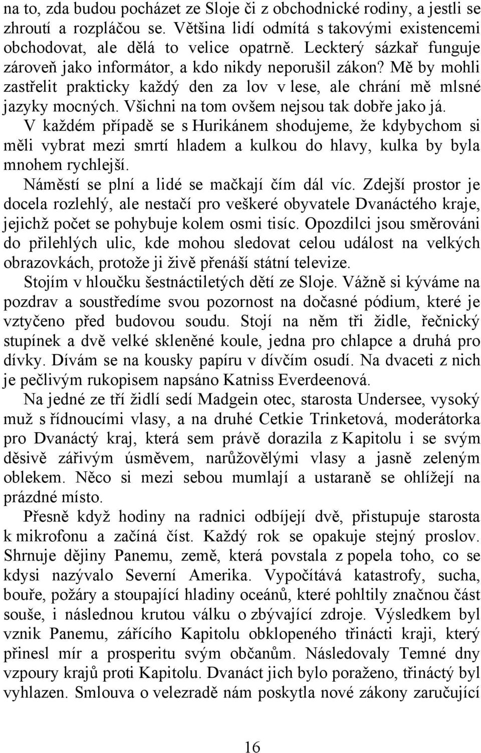 Všichni na tom ovšem nejsou tak dobře jako já. V každém případě se s Hurikánem shodujeme, že kdybychom si měli vybrat mezi smrtí hladem a kulkou do hlavy, kulka by byla mnohem rychlejší.