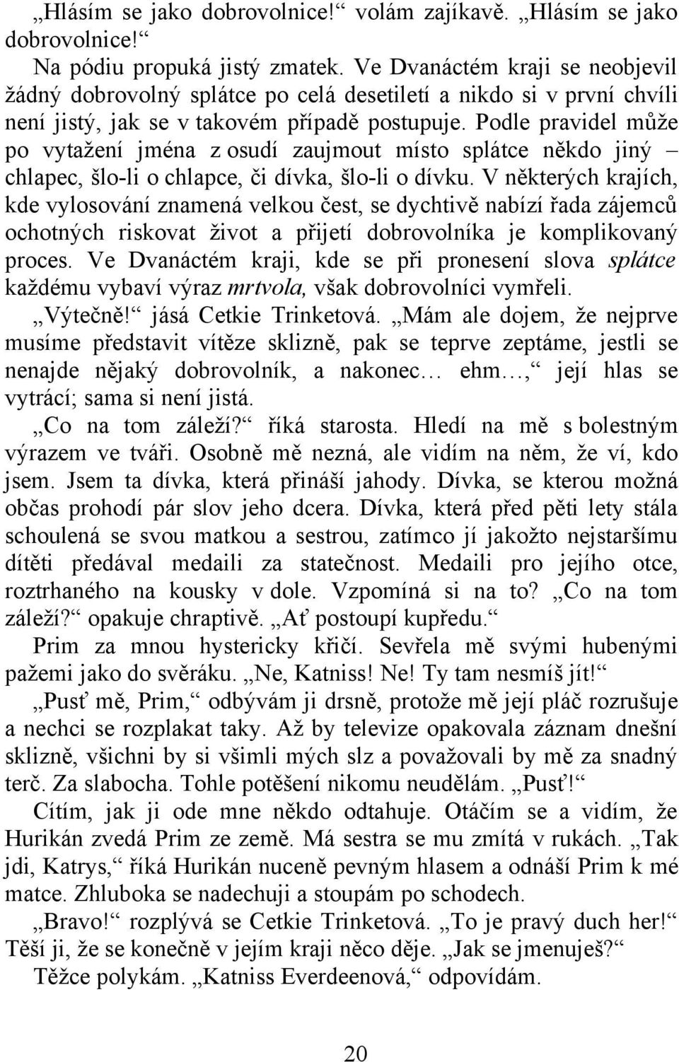 Podle pravidel může po vytažení jména z osudí zaujmout místo splátce někdo jiný chlapec, šlo-li o chlapce, či dívka, šlo-li o dívku.