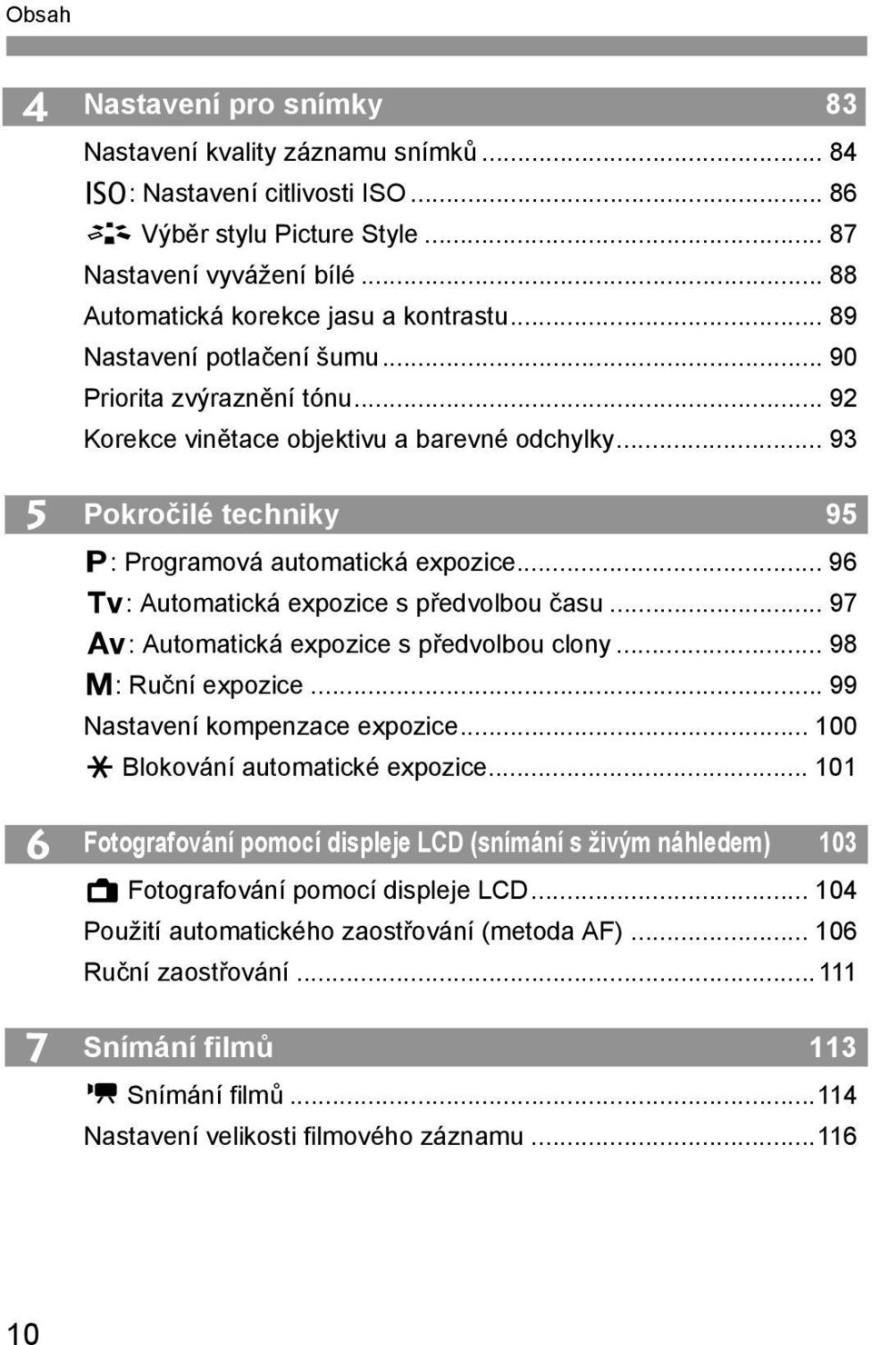 .. 93 Pokročilé techniky 95 d: Programová automatická expozice... 96 s: Automatická expozice s předvolbou času... 97 f: Automatická expozice s předvolbou clony... 98 a: Ruční expozice.