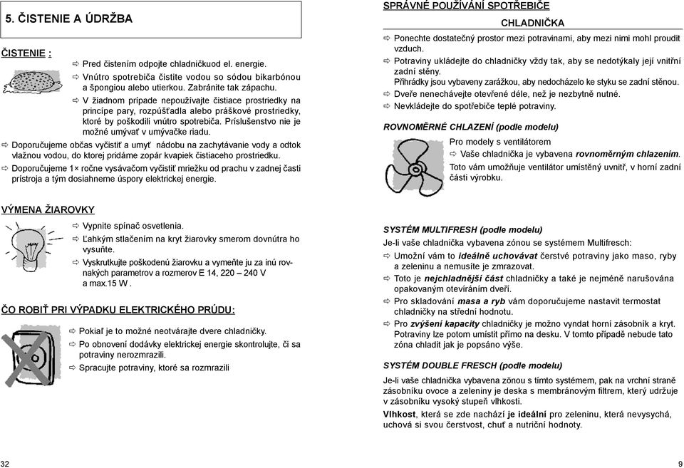 Doporučujeme občas vyčistiť a umyť nádobu na zachytávanie vody a odtok vlažnou vodou, do ktorej pridáme zopár kvapiek čistiaceho prostriedku.