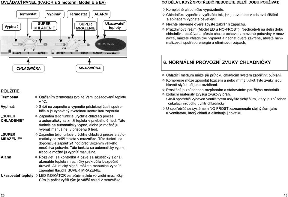 Prázdninový režim (Model ED a NO-FROST): Nechcete-li na delší dobu chladničku používat a přesto chcete uchovat zmrazené potraviny v mrazničce, můžete chladničku vypnout a nechat dveře zavřené, abyste