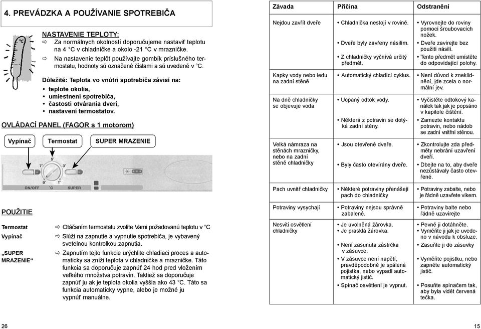 Dôležité: Teplota vo vnútri spotrebiča závisí na: teplote okolia, umiestnení spotrebiča, častosti otvárania dverí, nastavení termostatov.