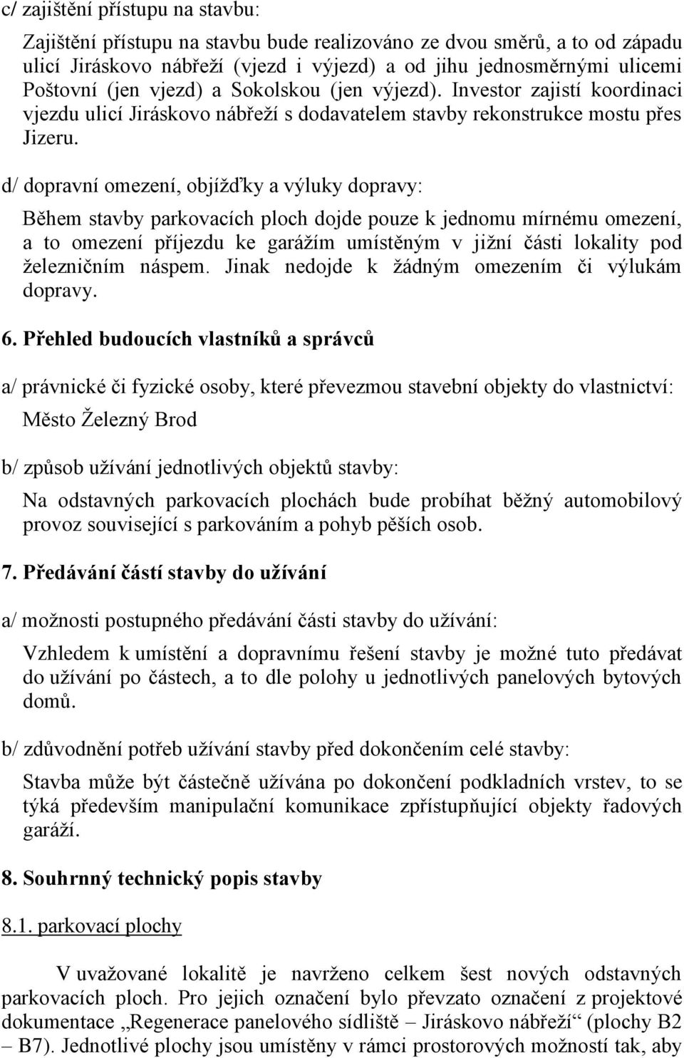 d/ dopravní omezení, objížďky a výluky dopravy: Během stavby parkovacích ploch dojde pouze k jednomu mírnému omezení, a to omezení příjezdu ke garážím umístěným v jižní části lokality pod železničním