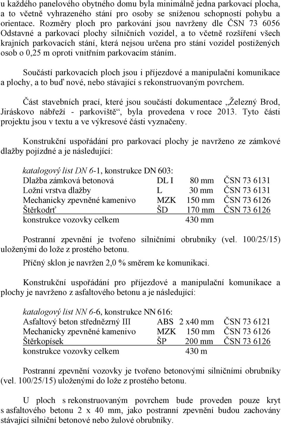 postižených osob o 0,25 m oproti vnitřním parkovacím stáním. Součástí parkovacích ploch jsou i příjezdové a manipulační komunikace a plochy, a to buď nové, nebo stávající s rekonstruovaným povrchem.