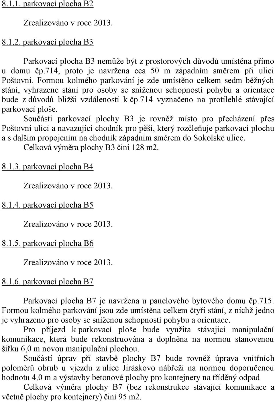 Formou kolmého parkování je zde umístěno celkem sedm běžných stání, vyhrazené stání pro osoby se sníženou schopností pohybu a orientace bude z důvodů bližší vzdálenosti k čp.