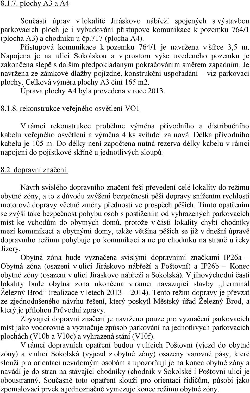 Napojena je na ulici Sokolskou a v prostoru výše uvedeného pozemku je zakončena slepě s dalším předpokládaným pokračováním směrem západním.