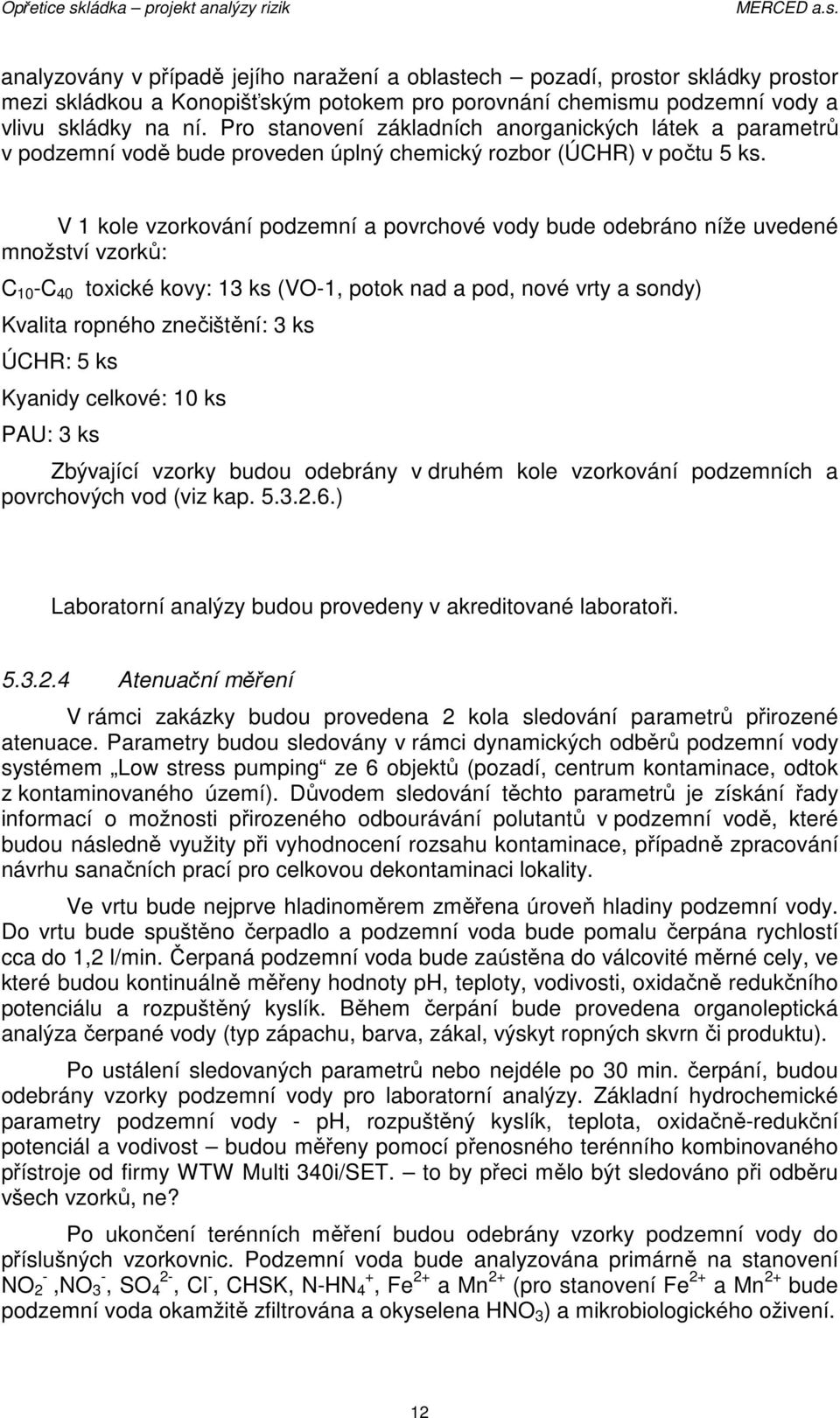 V 1 kole vzorkování podzemní a povrchové vody bude odebráno níže uvedené množství vzorků: C 10 -C 40 toxické kovy: 13 ks (VO-1, potok nad a pod, nové vrty a sondy) Kvalita ropného znečištění: 3 ks