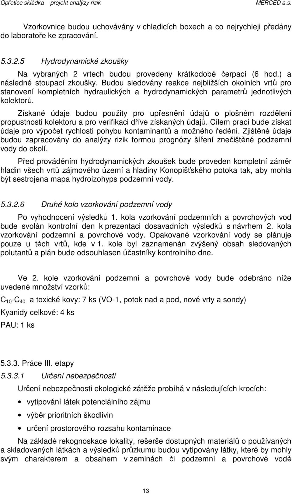 Získané údaje budou použity pro upřesnění údajů o plošném rozdělení propustnosti kolektoru a pro verifikaci dříve získaných údajů.