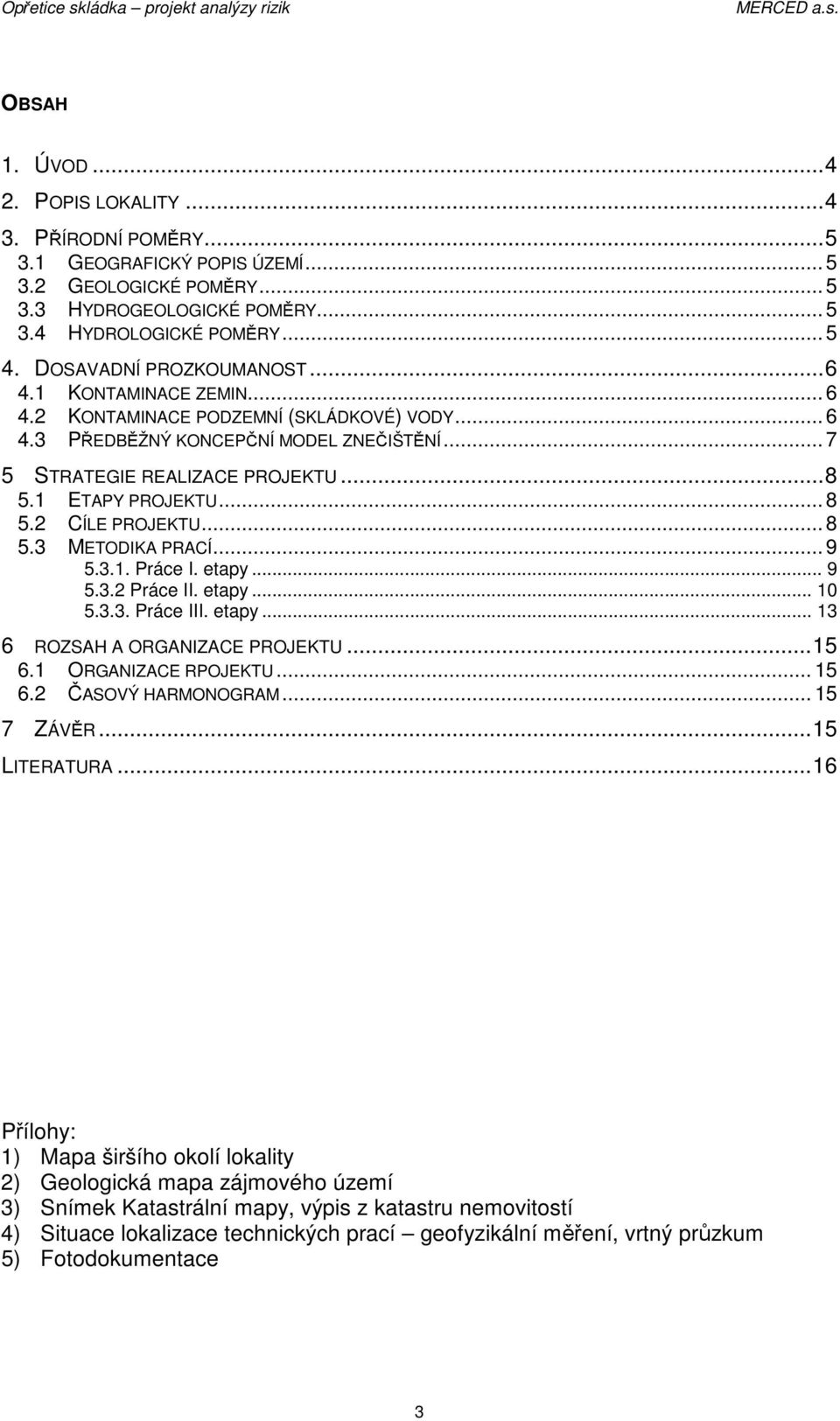 1 ETAPY PROJEKTU... 8 5.2 CÍLE PROJEKTU... 8 5.3 METODIKA PRACÍ... 9 5.3.1. Práce I. etapy... 9 5.3.2 Práce II. etapy... 10 5.3.3. Práce III. etapy... 13 6 ROZSAH A ORGANIZACE PROJEKTU...15 6.