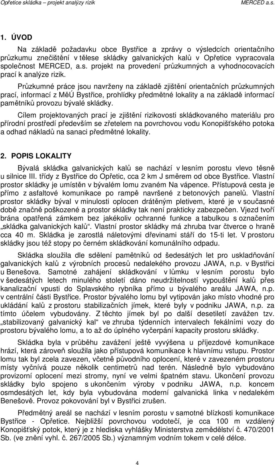 Cílem projektovaných prací je zjištění rizikovosti skládkovaného materiálu pro přírodní prostředí především se zřetelem na povrchovou vodu Konopišťského potoka a odhad nákladů na sanaci předmětné