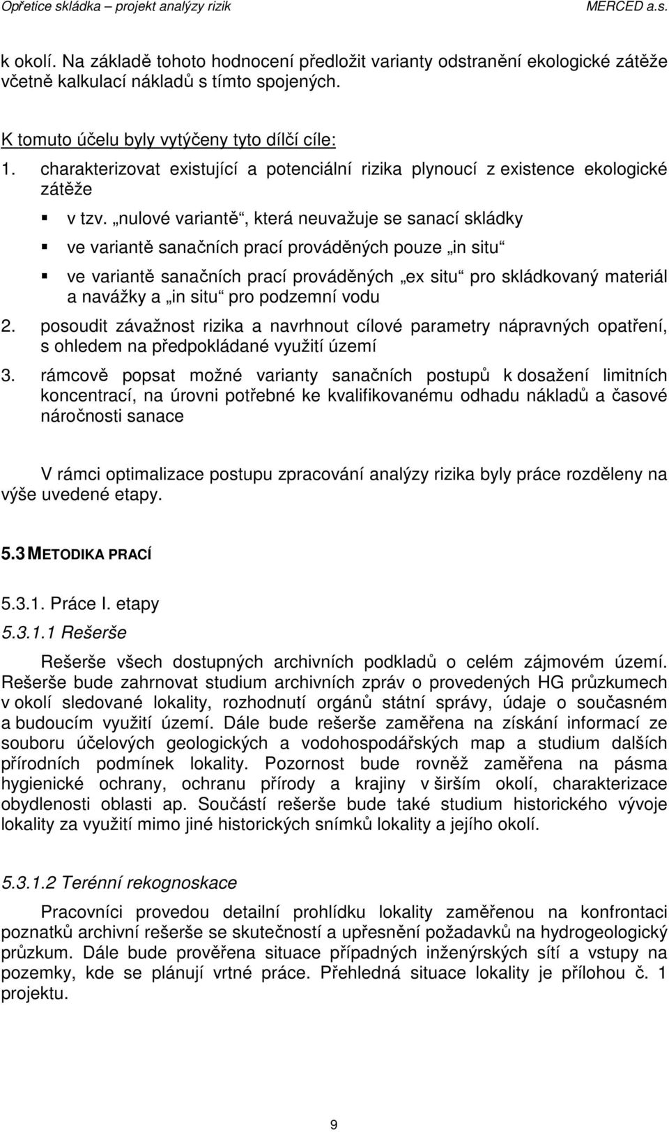 nulové variantě, která neuvažuje se sanací skládky ve variantě sanačních prací prováděných pouze in situ ve variantě sanačních prací prováděných ex situ pro skládkovaný materiál a navážky a in situ