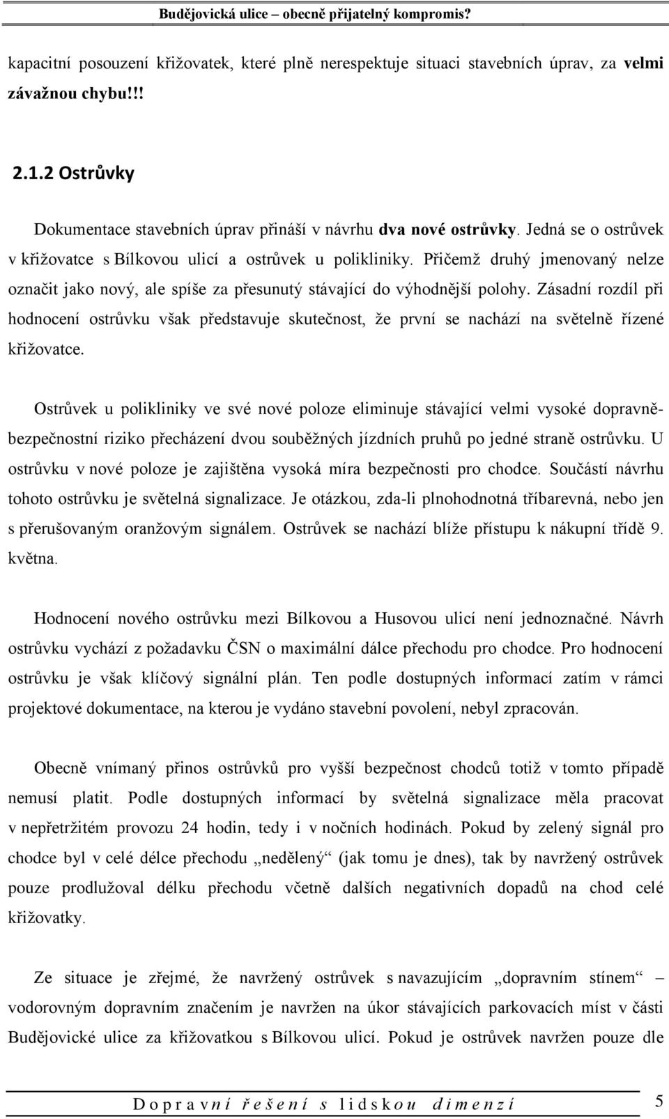 Zásadní rozdíl při hodnocení ostrůvku však představuje skutečnost, že první se nachází na světelně řízené křižovatce.