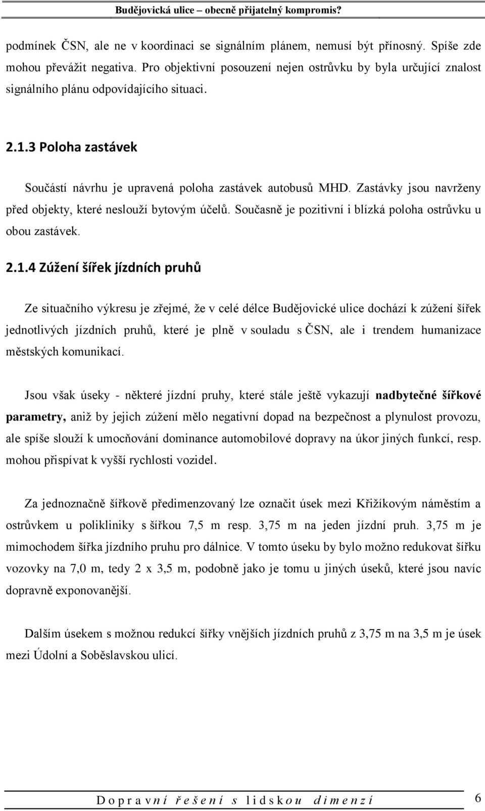 Zastávky jsou navrženy před objekty, které neslouží bytovým účelů. Současně je pozitivní i blízká poloha ostrůvku u obou zastávek. 2.1.