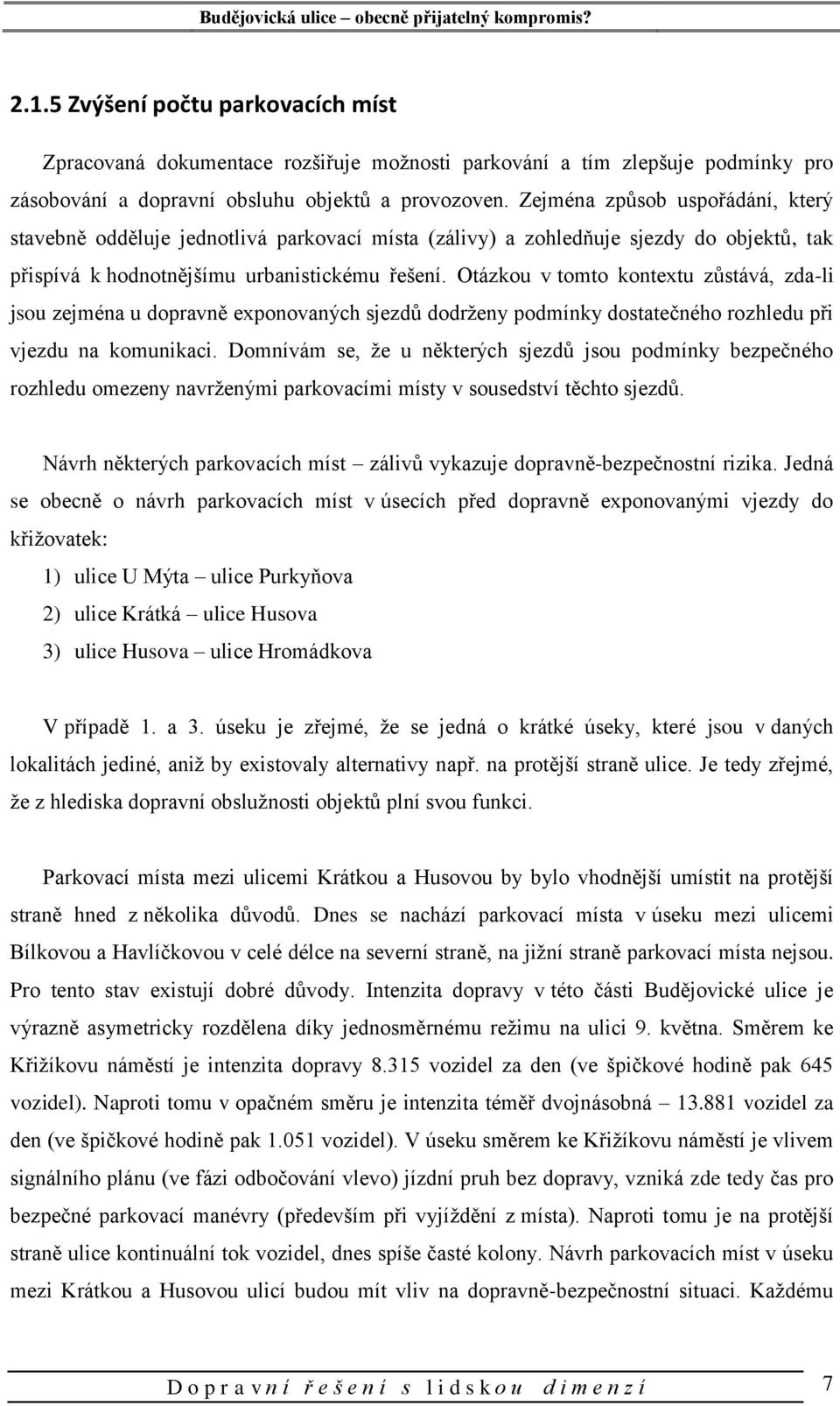 Otázkou v tomto kontextu zůstává, zda-li jsou zejména u dopravně exponovaných sjezdů dodrženy podmínky dostatečného rozhledu při vjezdu na komunikaci.