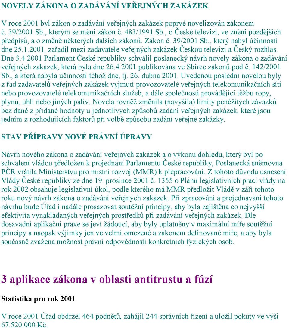 Dne 3.4.2001 Parlament České republiky schválil poslanecký návrh novely zákona o zadávání veřejných zakázek, která byla dne 26.4.2001 publikována ve Sbírce zákonů pod č. 142/2001 Sb.