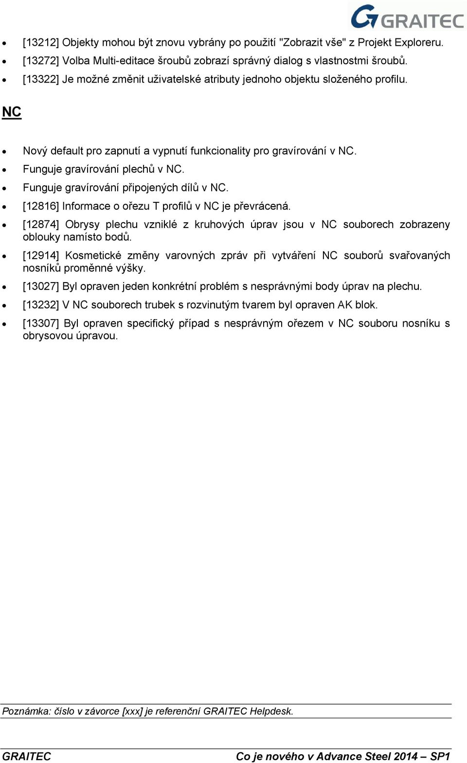 Funguje gravírování připojených dílů v NC. [12816] Informace o ořezu T profilů v NC je převrácená. [12874] Obrysy plechu vzniklé z kruhových úprav jsou v NC souborech zobrazeny oblouky namísto bodů.