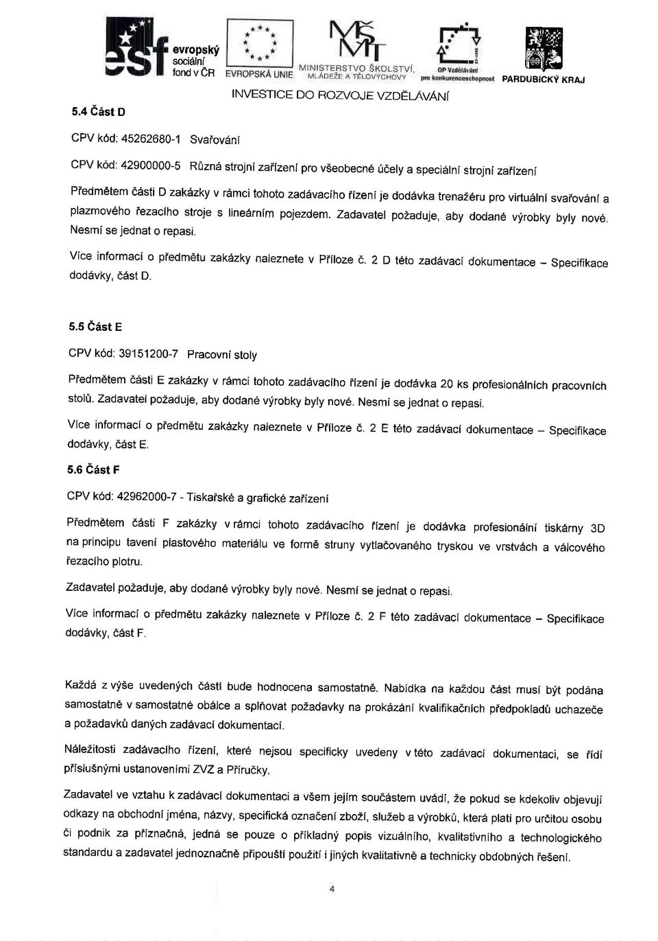 zadavatel pozaduje, aby dodan6 vyrobky byry nov6. Nesmi se jednat o repasi. vice informaci o piedmetu zakezky naleznete v Priloze d. 2 D t6to zadevaci dokumentace - specifikace dod6vky, dest D. 5.