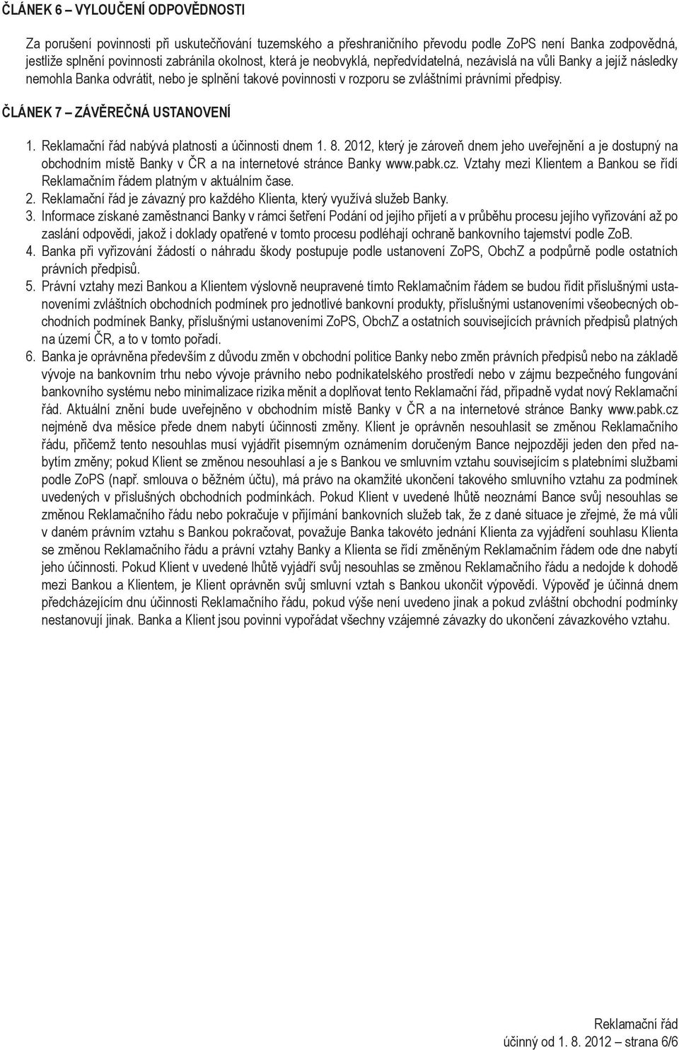 ČLÁNEK 7 ZÁVĚREČNÁ USTANOVENÍ 1. nabývá platnosti a účinnosti dnem 1. 8. 2012, který je zároveň dnem jeho uveřejnění a je dostupný na obchodním místě Banky v ČR a na internetové stránce Banky www.