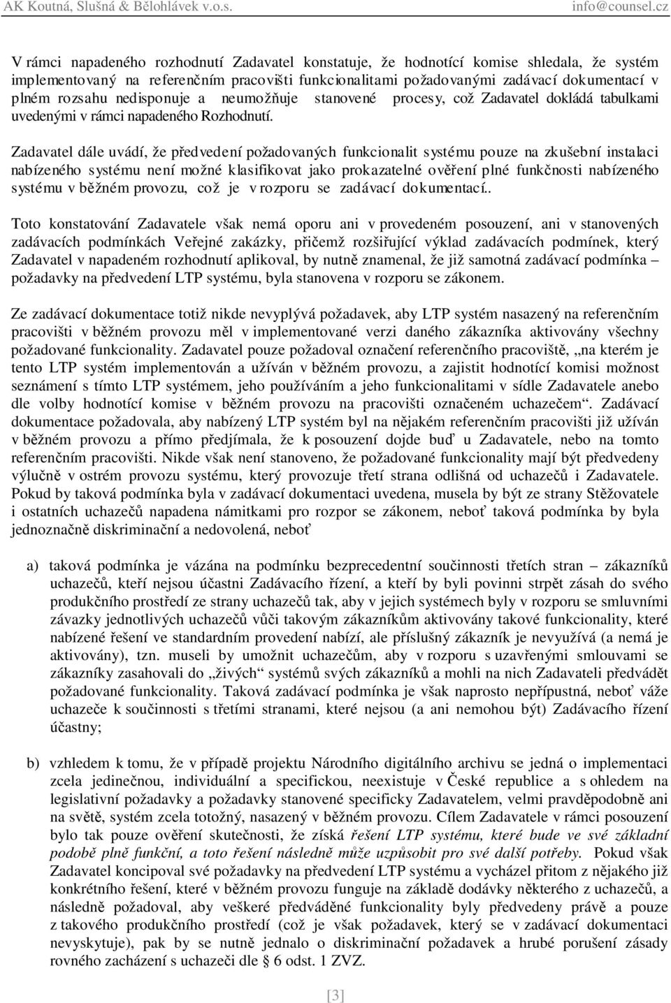 Zadavatel dále uvádí, že předvedení požadovaných funkcionalit systému pouze na zkušební instalaci nabízeného systému není možné klasifikovat jako prokazatelné ověření plné funkčnosti nabízeného