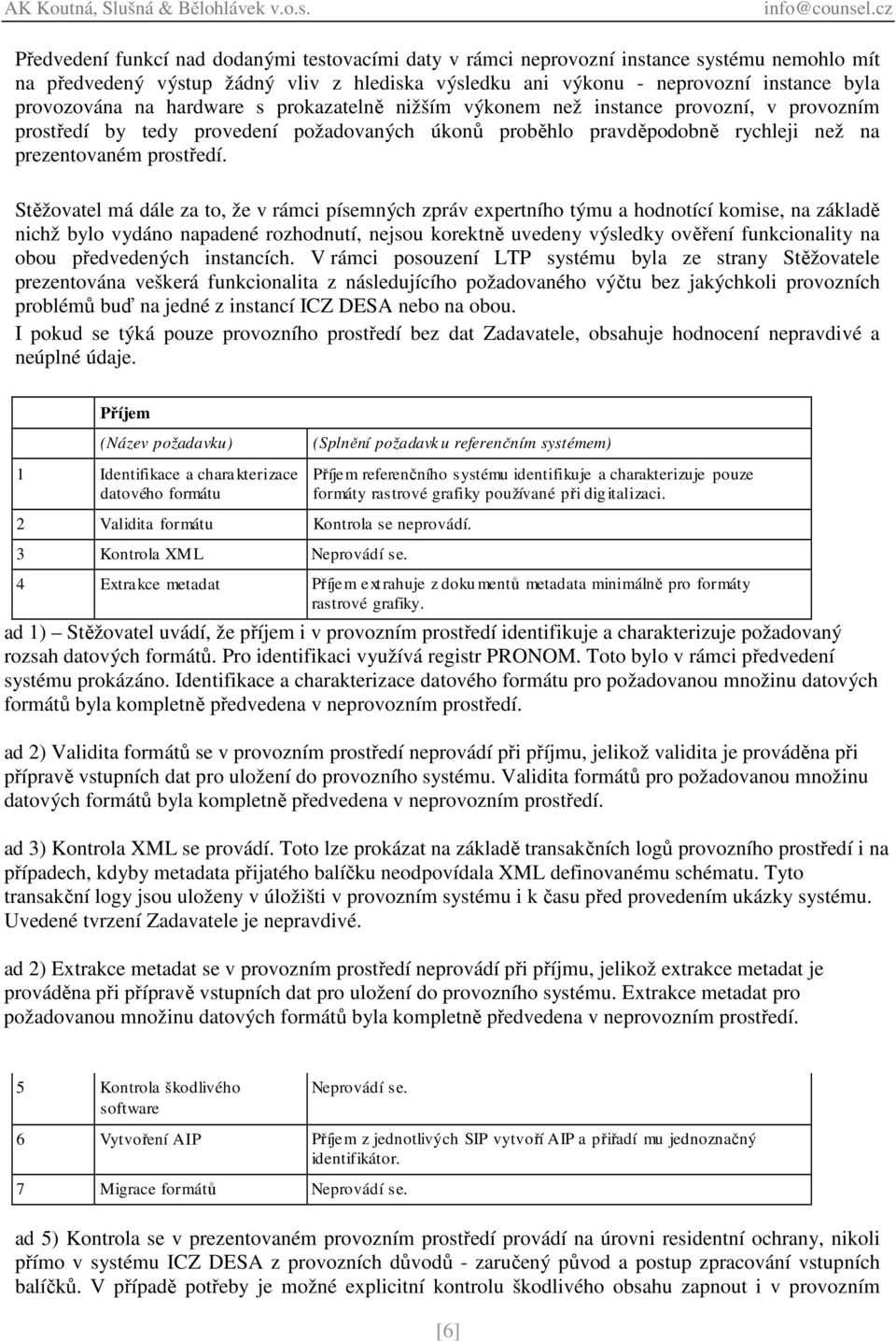 Stěžovatel má dále za to, že v rámci písemných zpráv expertního týmu a hodnotící komise, na základě nichž bylo vydáno napadené rozhodnutí, nejsou korektně uvedeny výsledky ověření funkcionality na