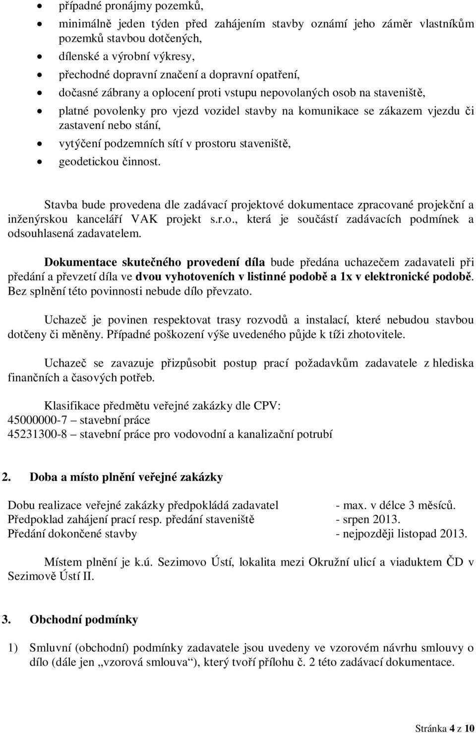 podzemních sítí v prostoru staveniště, geodetickou činnost. Stavba bude provedena dle zadávací projektové dokumentace zpracované projekční a inženýrskou kanceláří VAK projekt s.r.o., která je součástí zadávacích podmínek a odsouhlasená zadavatelem.