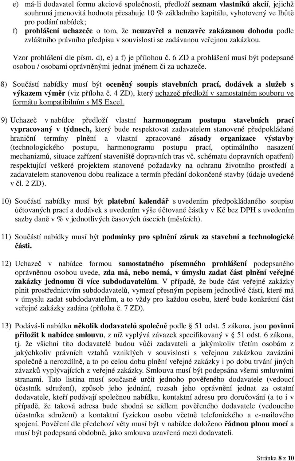 d), e) a f) je přílohou č. 6 ZD a prohlášení musí být podepsané osobou / osobami oprávněnými jednat jménem či za uchazeče.