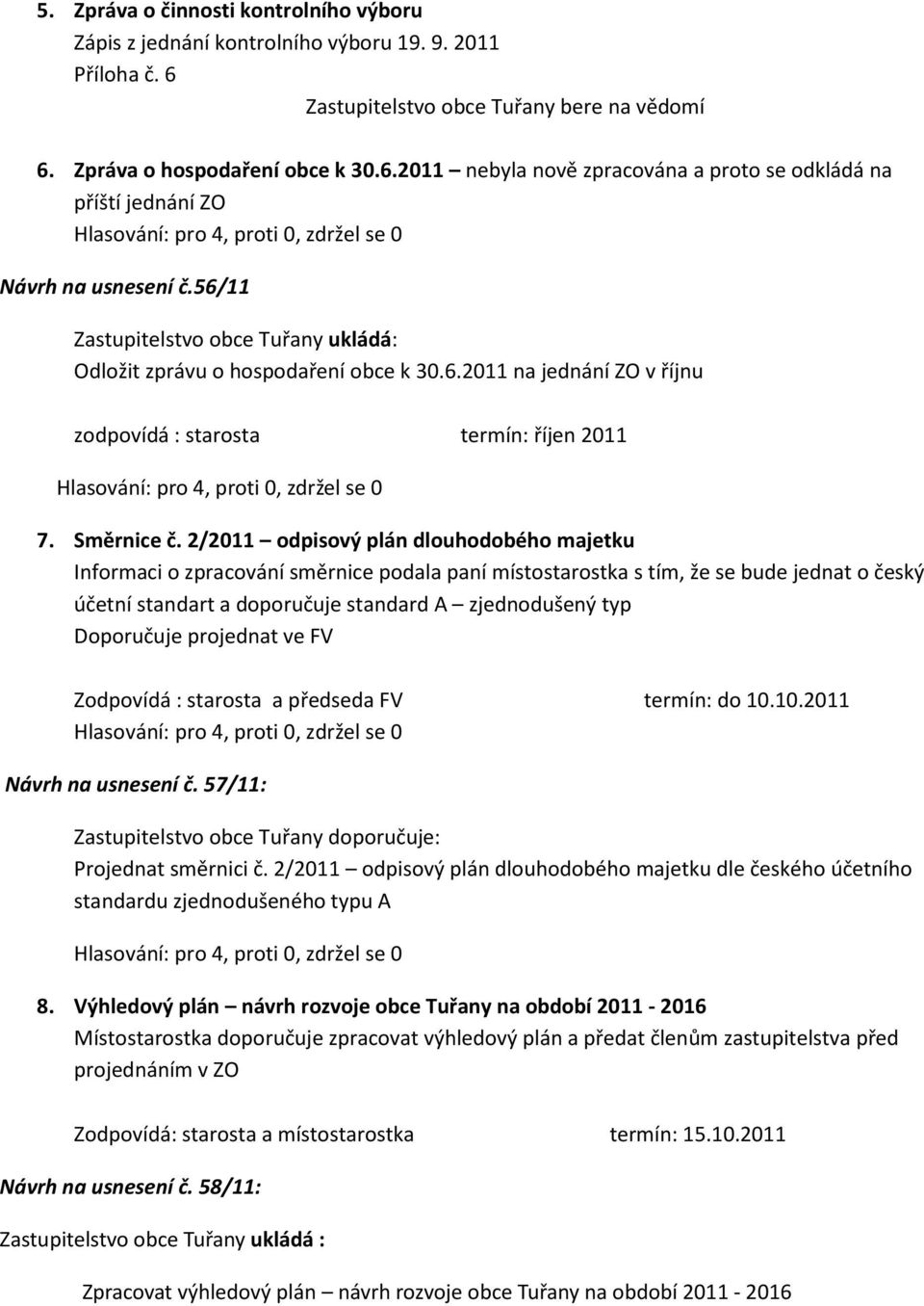 2/2011 odpisový plán dlouhodobého majetku Informaci o zpracování směrnice podala paní místostarostka s tím, že se bude jednat o český účetní standart a doporučuje standard A zjednodušený typ