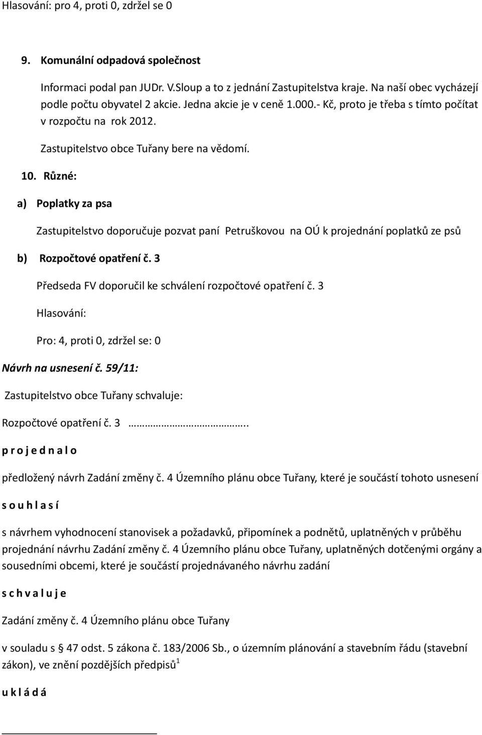 Různé: a) Poplatky za psa Zastupitelstvo doporučuje pozvat paní Petruškovou na OÚ k projednání poplatků ze psů b) Rozpočtové opatření č. 3 Předseda FV doporučil ke schválení rozpočtové opatření č.