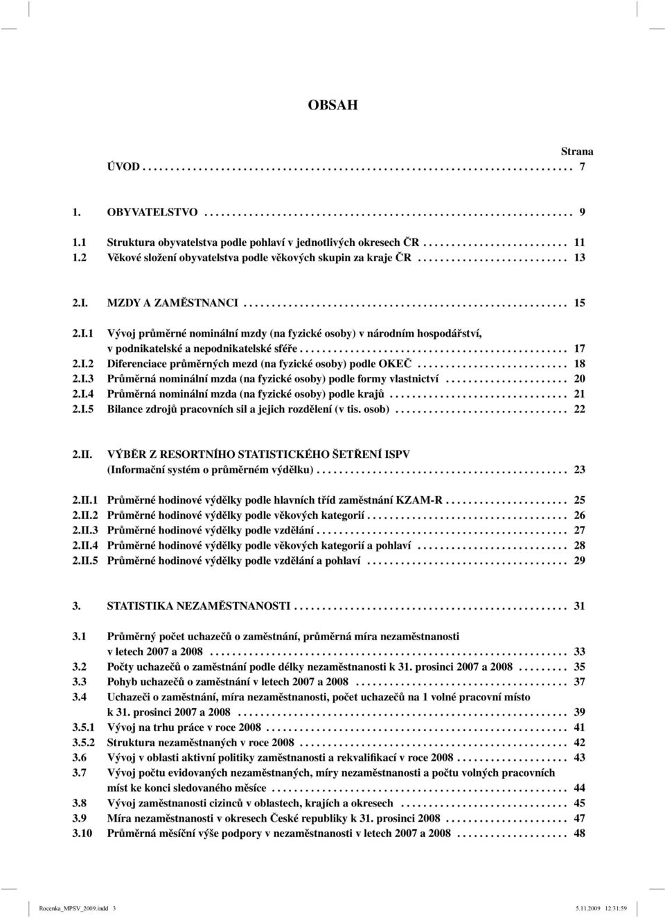 MZDY A ZAMĚSTNANCI.......................................................... 15 2.I.1 Vývoj průměrné nominální mzdy (na fyzické osoby) v národním hospodářství, v podnikatelské a nepodnikatelské sféře.