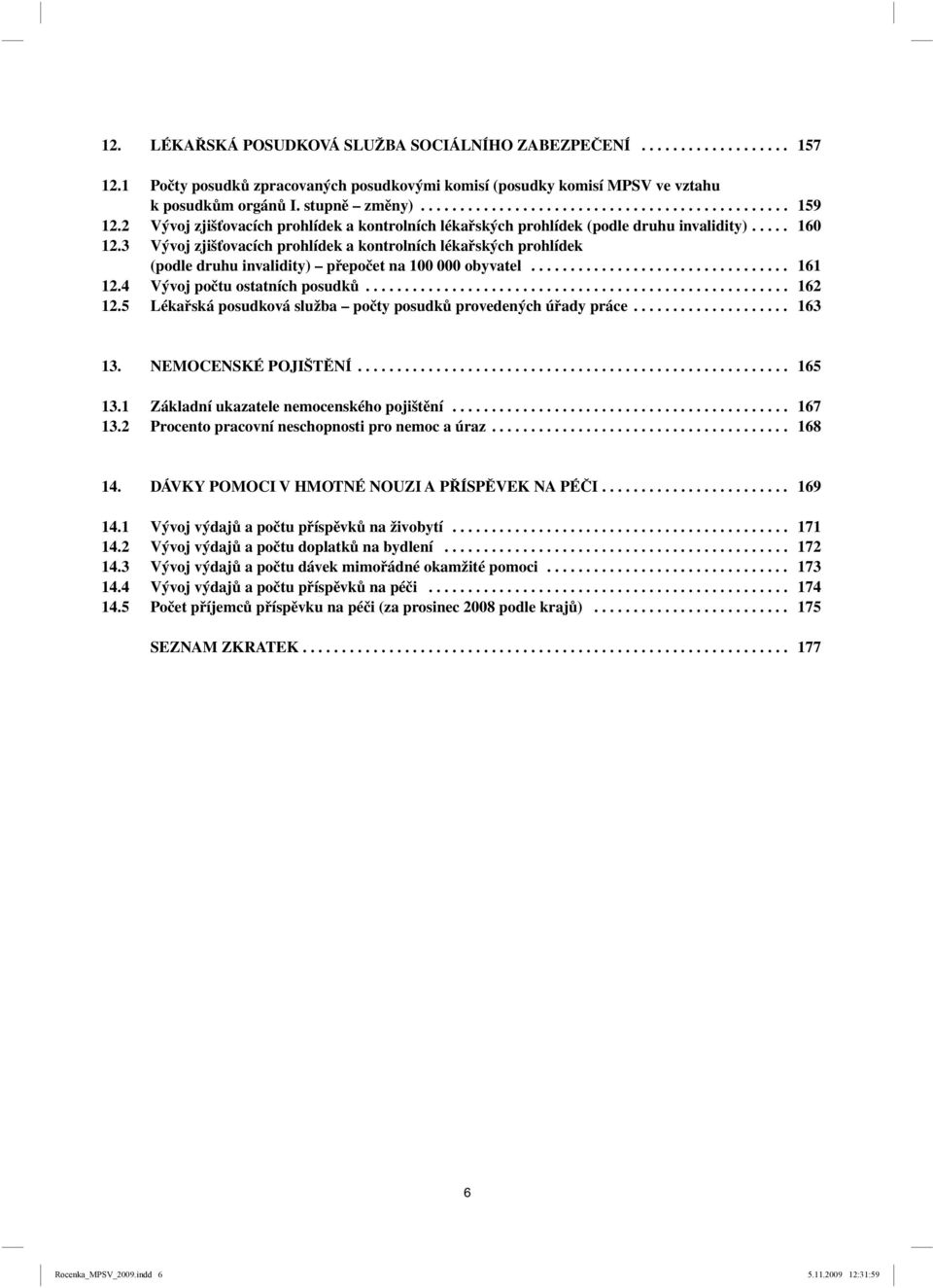 3 Vývoj zjišťovacích prohlídek a kontrolních lékařských prohlídek (podle druhu invalidity) přepočet na 100 000 obyvatel................................. 161 12.4 Vývoj počtu ostatních posudků...................................................... 162 12.