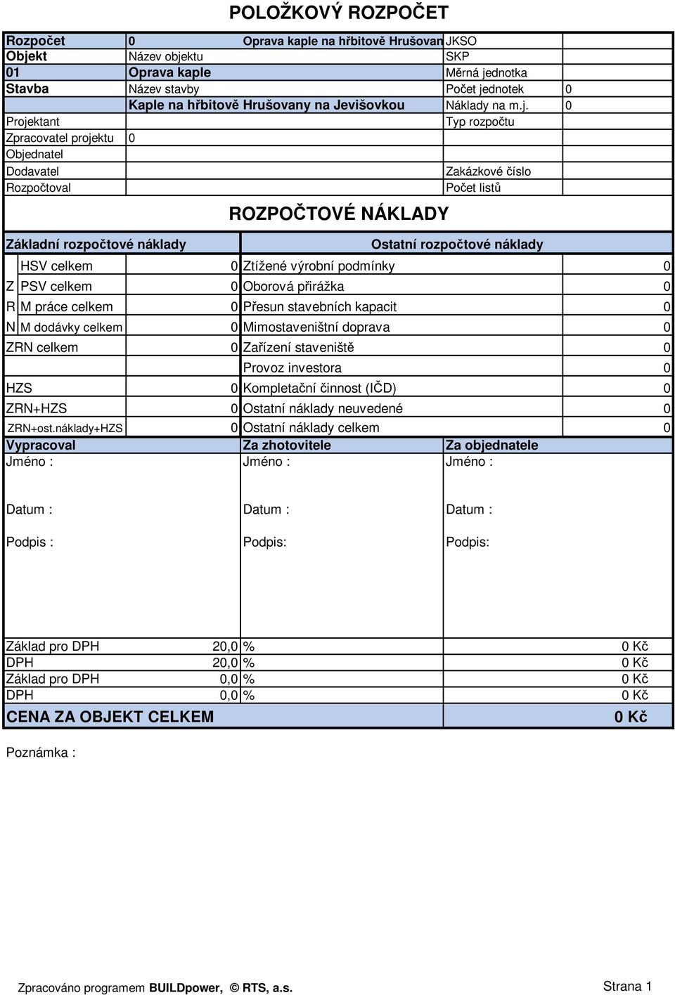 0 Projektant Typ rozpočtu Zpracovatel projektu 0 Objednatel Dodavatel Zakázkové číslo Rozpočtoval Počet listů Základní rozpočtové náklady ROZPOČTOVÉ NÁKLADY Ostatní rozpočtové náklady HSV celkem 0