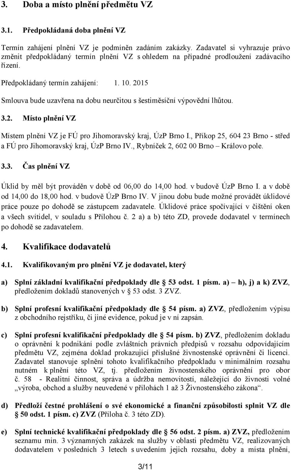 2015 Smlouva bude uzavřena na dobu neurčitou s šestiměsíční výpovědní lhůtou. 3.2. Místo plnění VZ Místem plnění VZ je FÚ pro Jihomoravský kraj, ÚzP Brno I.