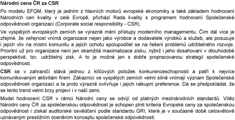 Čím dál více je zřejmé, ţe veřejnost vnímá organizace nejen jako výrobce a dodavatele výrobků a sluţeb, ale posuzuje i jejich vliv na místní komunitu a jejich ochotu spolupodílet se na řešení