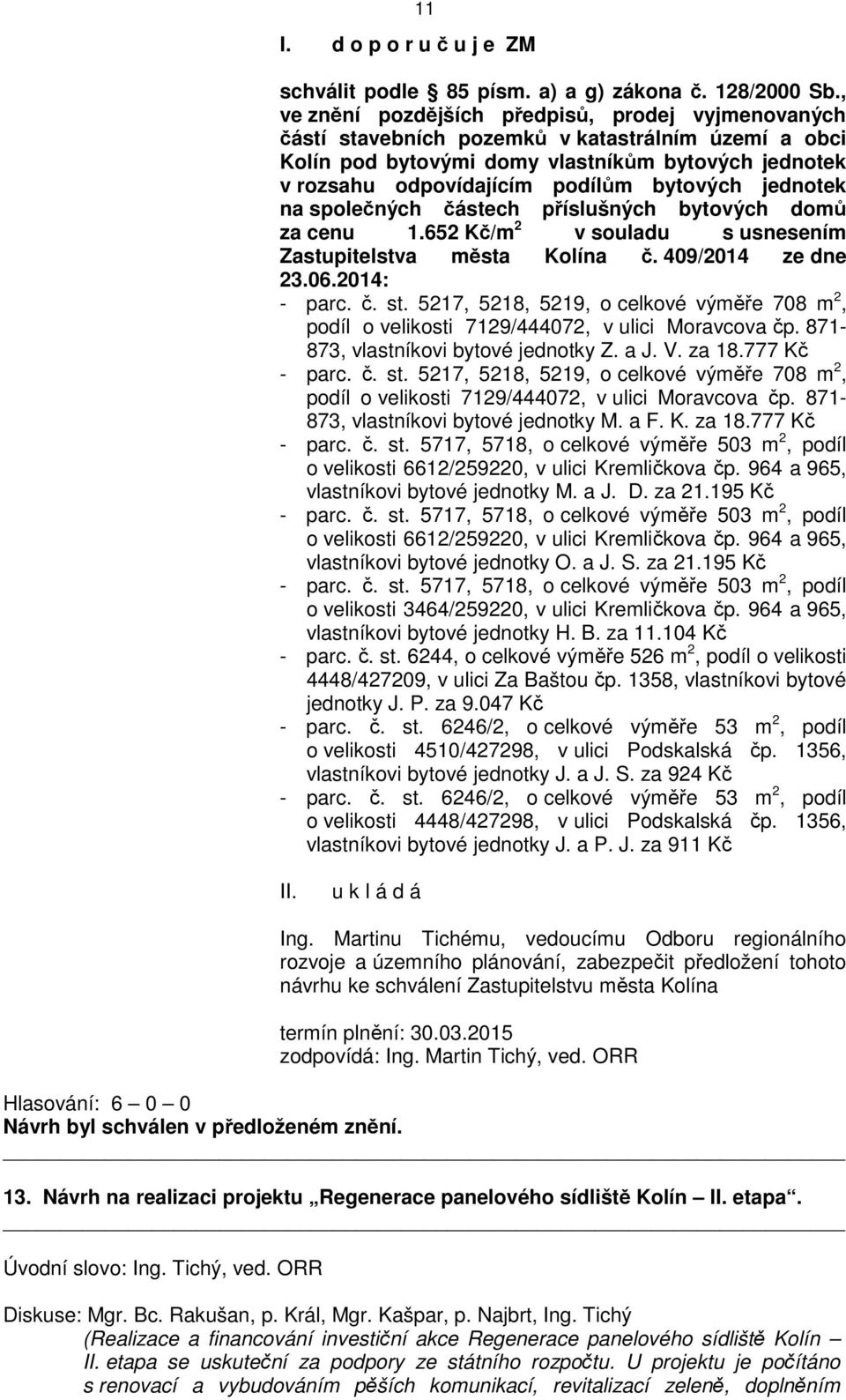 jednotek na společných částech příslušných bytových domů za cenu 1.652 Kč/m 2 v souladu s usnesením Zastupitelstva města Kolína č. 409/2014 ze dne 23.06.2014: - parc. č. st.